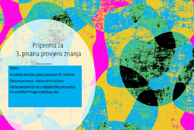 Hrvatske zemlje u prvoj polovici 19. stoljeća,
Stvaranje nacija i nacionalnih država,
Parlamentarni život u Habsburškoj Monarhiji do početka Prvoga svjetskog rata,
Priprema za 3.pisanu provjeru znanja, 7. razred
