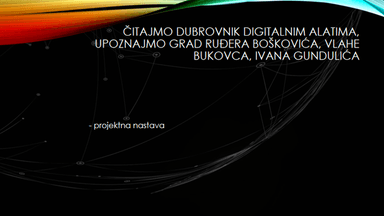 Čitajmo Dubrovnik digitalnim alatima, upoznajmo Grad Ruđera Boškovića, Vlaha Bukovca, Ivana Gundulića