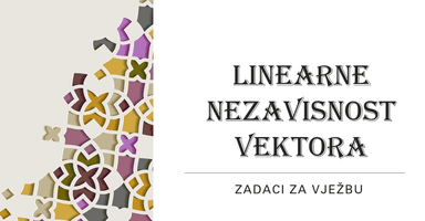 Linearna nezavisnost vektora - postupak rješavanja zadataka