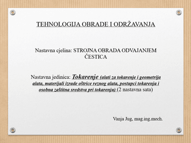 Prezentacija: Tokarenje (alati za tokarenje i geometrija alata, materijali izrade oštrice reznog alata, postupci tokarenja i osobna zaštitna sredstva pri tokarenju) (2 nastavna sata) 