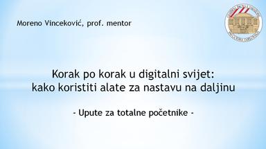 Korak po korak u digitalni svijet:
kako koristiti alate za nastavu na daljinu
-upute za totalne početnike-